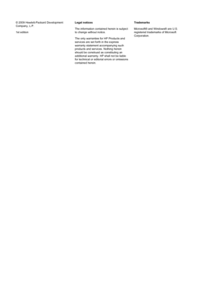 Page 2© 2009 Hewlett-Packard Development
Company, L.P.
1st editionLegal notices
The information contained herein is subject
to change without notice.
The only warranties for HP Products and
services are set forth in the express
warranty statement accompanying such
products and services. Nothing herein
should be construed as constituting an
additional warranty. HP shall not be liable
for technical or editorial errors or omissions
contained herein.Trademarks
Microsoft® and Windows® are U.S.
registered trademarks...