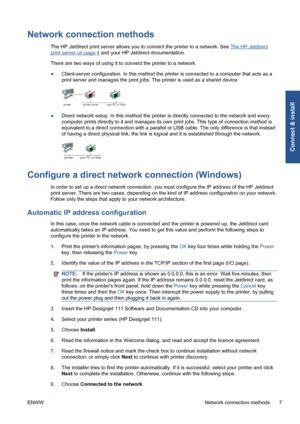 Page 13Network connection methods
The HP Jetdirect print server allows you to connect the printer to a network. See The HP Jetdirect
print server on page 4 and your HP Jetdirect documentation.
There are two ways of using it to connect the printer to a network.
●Client-server configuration. In this method the printer is connected to a computer that acts as a
print server and manages the print jobs. The printer is used as a shared device.
●Direct network setup. In this method the printer is directly connected to...