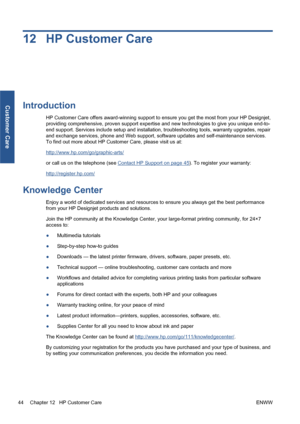 Page 5012 HP Customer Care
Introduction
HP Customer Care offers award-winning support to ensure you get the most from your HP Designjet,
providing comprehensive, proven support expertise and new technologies to give you unique end-to-
end support. Services include setup and installation, troubleshooting tools, warranty upgrades, repair
and exchange services, phone and Web support, software updates and self-maintenance services.
To find out more about HP Customer Care, please visit us at:...