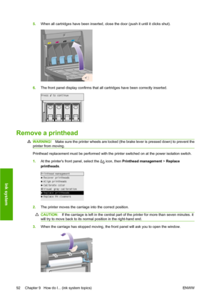 Page 1025.When all cartridges have been inserted, close the door (push it until it clicks shut).
6.The front panel display confirms that all cartridges have been correctly inserted.
Remove a printhead
WARNING!Make sure the printer wheels are locked (the brake lever is pressed down) to prevent the
printer from moving.
Printhead replacement must be performed with the printer switched on at the power isolation switch.
1.At the printers front panel, select the 
 icon, then Printhead management > Replace
printheads....