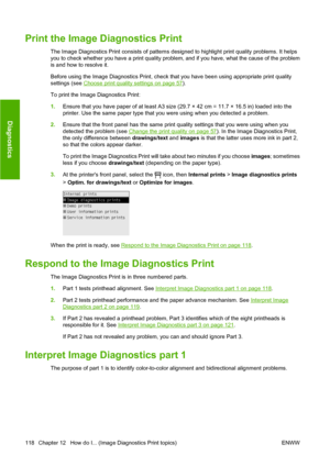 Page 128Print the Image Diagnostics Print
The Image Diagnostics Print consists of patterns designed to highlight print quality problems. It helps
you to check whether you have a print quality problem, and if you have, what the cause of the problem
is and how to resolve it.
Before using the Image Diagnostics Print, check that you have been using appropriate print quality
settings (see 
Choose print quality settings on page 57).
To print the Image Diagnostics Print:
1.Ensure that you have paper of at least A3 size...