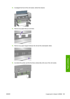 Page 15512.Investigate the front of the roll module, behind the drawers.
13.Remove any paper that you see there.
14.Remove any paper trapped between the roll and the small plastic rollers.
15.Go behind the printer and find the three vertical slits at the rear of the roll module.
ENWW A paper jam in drawer 2 [4520] 145
Paper problems
 