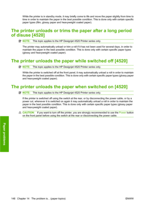 Page 158While the printer is in standby mode, it may briefly come to life and move the paper slightly from time to
time in order to maintain the paper in the best possible condition. This is done only with certain specific
paper types (film, glossy paper and heavyweight coated paper).
The printer unloads or trims the paper after a long period
of disuse [4520]
NOTE:This topic applies to the HP Designjet 4520 Printer series only.
The printer may automatically unload or trim a roll if it has not been used for...