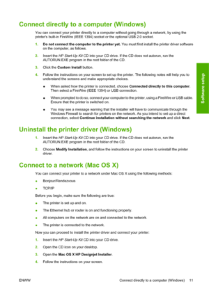 Page 21Connect directly to a computer (Windows)
You can connect your printer directly to a computer without going through a network, by using the
printers built-in FireWire (IEEE 1394) socket or the optional USB 2.0 socket.
1.Do not connect the computer to the printer yet. You must first install the printer driver software
on the computer, as follows.
2.Insert the HP Start-Up Kit CD into your CD drive. If the CD does not autorun, run the
AUTORUN.EXE program in the root folder of the CD.
3.Click the Custom...