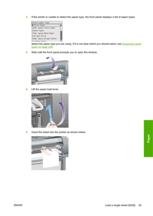 Page 392.If the printer is unable to detect the paper type, the front panel displays a list of paper types.
Select the paper type you are using. If it is not clear which you should select, see Supported paper
types on page 200.
3.Wait until the front panel prompts you to open the window.
4.Lift the paper load lever.
5.Insert the sheet into the printer as shown below.
ENWWLoad a single sheet [4020] 29
Paper
 