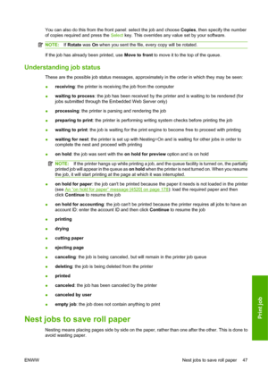 Page 57You can also do this from the front panel: select the job and choose Copies, then specify the number
of copies required and press the Select key. This overrides any value set by your software.
NOTE:If Rotate was On when you sent the file, every copy will be rotated.
If the job has already been printed, use Move to front to move it to the top of the queue.
Understanding job status
These are the possible job status messages, approximately in the order in which they may be seen:
●receiving: the printer is...