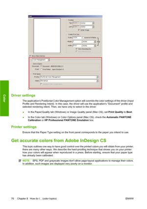 Page 86Driver settings
The applications PostScript Color Management option will override the color settings of the driver (Input
Profile and Rendering Intent). In this case, the driver will use the applications Document profile and
selected rendering intent. Then, we have only to select in the driver:
●In the Paper/Quality tab (Windows) or Image Quality panel (Mac OS), set Print Quality to Best.
●In the Color tab (Windows) or Color Options panel (Mac OS), check the Automatic PANTONE
Calibration or HP...