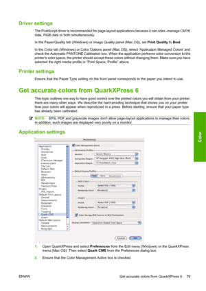 Page 89Driver settings
The PostScript driver is recommended for page-layout applications because it can color–manage CMYK
data, RGB data or both simultaneously.
In the Paper/Quality tab (Windows) or Image Quality panel (Mac OS), set Print Quality to Best.
In the Color tab (Windows) or Color Options panel (Mac OS), select Application Managed Colors and
check the Automatic PANTONE Calibration box. When the application performs color conversion to the
printers color space, the printer should accept these colors...