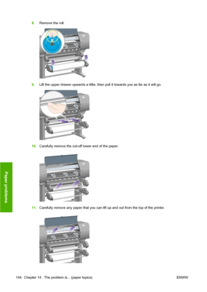 Page 1548.Remove the roll.
9.Lift the upper drawer upwards a little, then pull it towards you as far as it will go.
10.Carefully remove the cut-off lower end of the paper.
11.Carefully remove any paper that you can lift up and out from the top of the printer.
144 Chapter 14   The problem is... (paper topics) ENWW
Paper problems
 