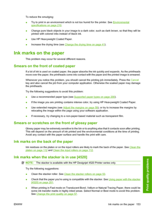 Page 163To reduce the smudging:
●Try to print in an environment which is not too humid for the printer. See 
Environmental
specifications on page 210.
●Change pure black objects in your image to a dark color, such as dark brown, so that they will be
printed with colored inks instead of black ink.
●Use HP Heavyweight Coated Paper.
●Increase the drying time (see 
Change the drying time on page 41).
Ink marks on the paper
This problem may occur for several different reasons.
Smears on the front of coated paper
If a...