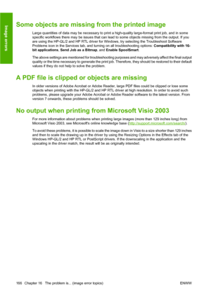 Page 176Some objects are missing from the printed image
Large quantities of data may be necessary to print a high-quality large-format print job, and in some
specific workflows there may be issues that can lead to some objects missing from the output. If you
are using the HP-GL/2 and HP RTL driver for Windows, try selecting the Troubleshoot Software
Problems icon in the Services tab, and turning on all troubleshooting options: Compatibility with 16-
bit applications, Send Job as a Bitmap, and Enable SpoolSmart....