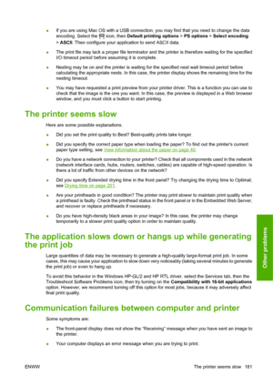 Page 191●If you are using Mac OS with a USB connection, you may find that you need to change the data
encoding. Select the 
 icon, then Default printing options > PS options > Select encoding
> ASCII. Then configure your application to send ASCII data.
●The print file may lack a proper file terminator and the printer is therefore waiting for the specified
I/O timeout period before assuming it is complete.
●Nesting may be on and the printer is waiting for the specified nest wait timeout period before
calculating...