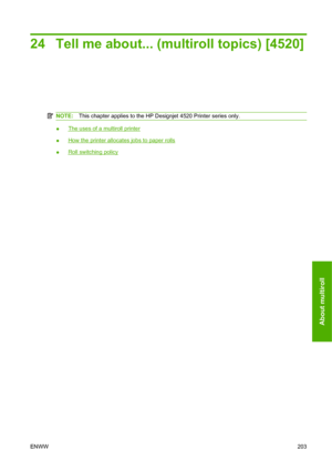 Page 21324 Tell me about... (multiroll topics) [4520]
NOTE:This chapter applies to the HP Designjet 4520 Printer series only.
●The uses of a multiroll printer
●
How the printer allocates jobs to paper rolls
●
Roll switching policy
ENWW203
About multiroll
 