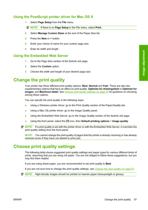 Page 67Using the PostScript printer driver for Mac OS X
1.Select Page Setup from the File menu.
NOTE:If there is no Page Setup in the File menu, select Print.
2.Select Manage Custom Sizes at the end of the Paper Size list.
3.Press the New or + button.
4.Enter your choice of name for your custom page size.
5.Enter its width and length.
Using the Embedded Web Server
1.Go to the Page Size section of the Submit Job page.
2.Select the Custom option.
3.Choose the width and length of your desired page size.
Change the...