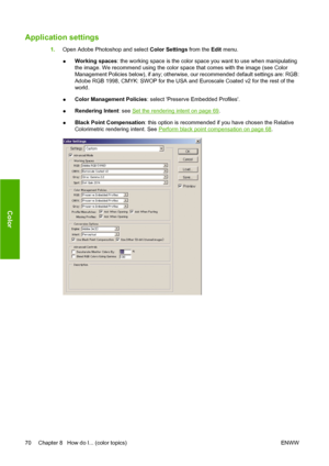 Page 80Application settings
1.Open Adobe Photoshop and select Color Settings from the Edit menu.
●Working spaces: the working space is the color space you want to use when manipulating
the image. We recommend using the color space that comes with the image (see Color
Management Policies below), if any; otherwise, our recommended default settings are: RGB:
Adobe RGB 1998, CMYK: SWOP for the USA and Euroscale Coated v2 for the rest of the
world.
●Color Management Policies: select Preserve Embedded Profiles....