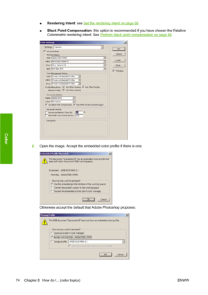 Page 84●Rendering Intent: see Set the rendering intent on page 69.
●Black Point Compensation: this option is recommended if you have chosen the Relative
Colorimetric rendering intent. See 
Perform black point compensation on page 68.
2.Open the image. Accept the embedded color profile if there is one:
Otherwise accept the default that Adobe Photoshop proposes:
74 Chapter 8   How do I... (color topics) ENWW
Color
 