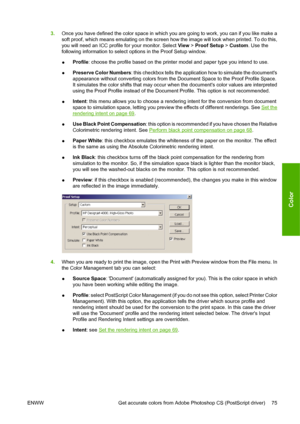 Page 853.Once you have defined the color space in which you are going to work, you can if you like make a
soft proof, which means emulating on the screen how the image will look when printed. To do this,
you will need an ICC profile for your monitor. Select View > Proof Setup > Custom. Use the
following information to select options in the Proof Setup window.
●Profile: choose the profile based on the printer model and paper type you intend to use.
●Preserve Color Numbers: this checkbox tells the application how...