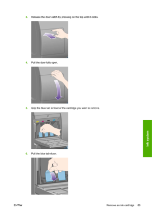 Page 993.Release the door catch by pressing on the top until it clicks.
4.Pull the door fully open.
5.Grip the blue tab in front of the cartridge you wish to remove.
6.Pull the blue tab down.
ENWWRemove an ink cartridge 89
Ink system
 