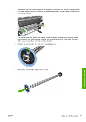 Page 213.Remove the first end of the spindle from the right side of the printer, and then move the spindle to
the right in order to extract the other end. Do not insert your fingers into the spindle supports during
the removal process.
The spindle has a stop at each end to keep the roll in position. Remove the blue stop at the left
end to mount a new roll (the stop at the other end can also be removed, if you wish). The stop
slides along the spindle to hold rolls of different widths.
4.Slide the lever-lock on...