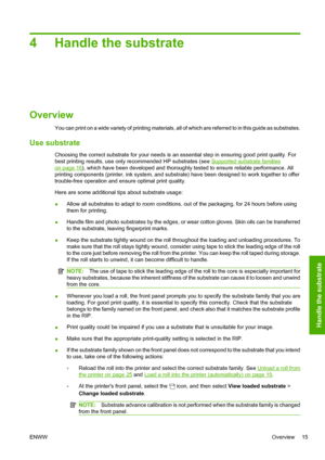 Page 194 Handle the substrate
Overview
You can print on a wide variety of printing materials, all of which are referred to in this guide as substrates.
Use substrate
Choosing the correct substrate for your needs is an essential step in ensuring good print quality. For
best printing results, use only recommended HP substrates (see 
Supported substrate families
on page 16), which have been developed and thoroughly tested to ensure reliable performance. All
printing components (printer, ink system, and substrate)...