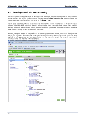 Page 18HP Designjet  Printer Series        Security Settings   
18   
3.5 Exclude personal info from accounting  
 
You can enable or disable the printer to send an e -mail containing accounting information. If you enable this 
setting, you have also to fill in the destination of the report using the Send accounting files  to setting. Please note 
that you also have to con figure the e-mail server on the Setup Page . 
 
In some cases customers prefer not to send personal data from the printers via email and so...