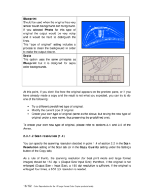 Page 1616/52   Color Reproduction for the HP Large Format Color Copier products family.  Blueprint 
Should be used when the original has very 
similar bluish background and foreground. 
If you selected Photo for this type of 
original the output would be very noisy 
and it would be hard to distinguish the 
lines. 
This “type of original” setting includes a 
process to clean the background in order 
to make the output clearer.  
Sepia 
This option uses the same principles as 
Blueprint but it is designed for...