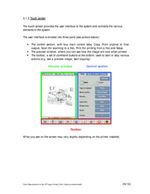 Page 29Color Reproduction for the HP Large Format Color Copier products family. 29/52 
3 3
. .
1 1
. .
3 3
   
T T
o o
u u
c c
h h
   
s s
c c
r r
e e
e e
n n   
 
The touch screen provides the user interface to the system and connects the various 
elements of the system. 
 
The user interface is divided into three parts (see picture below):  
 
• The control section, with four main control tabs: Copy (from original to final 
output), Scan (for scanning to a file), Print (for printing from a file) and Setup 
•...