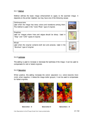 Page 41Color Reproduction for the HP Large Format Color Copier products family. 41/52 
3 3
. .
4 4
. .
1 1
   
M M
e e
t t
h h
o o
d d   
 
Method defines the basic image enhancement to apply to the scanned image. It 
depends on the printer installed, but may have one of the following values: 
 
Continuous tone:  
used when the image has many colors and transitions among them. 
This method is used in the “Color Photo” type of original. 
 
 
Graphics:  
used for images where lines and edges should be sharp. Used...