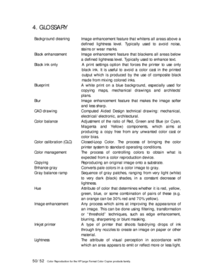 Page 5050/52   Color Reproduction for the HP Large Format Color Copier products family. 
4. GLOSSARY 
 
Background cleaning 
Image enhancement feature that whitens all areas above a 
defined lightness level. Typically used to avoid noise, 
stains or wear marks. 
Black enhancement 
Image enhancement feature that blackens all areas below 
a defined lightness level. Typically used to enhance text. 
Black ink only 
A print settings option that forces the printer to use only 
black ink. It is useful to avoid a color...