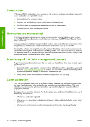 Page 77Introduction
HP Designjet T1120 printers have been engineered with advanced hardware and software features to
ensure predictable and dependable results.
●Color calibration for consistent colors.
●One gray and two black inks provide neutral grays on all paper types.
●The Photo Black ink provides pure blacks when printing on photo papers.
●Color emulation of other HP Designjet printers.
How colors are represented
All devices that display color use a color model to represent color in numerical terms. Most...