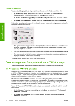 Page 81Printing in grayscale
You can adjust the gray balance of your print in similar ways under Windows and Mac OS:
●In the Windows driver dialog: select the Color tab, ensure that the Advanced Color
Adjustments box is checked, then press the Settings button beside it.
●In the Mac OS Print dialog (T1120): select the Paper Type/Quality panel, then Gray balance.
●In the Mac OS Print dialog (T1120ps): select the Color Options panel, then Gray balance.
Under either operating system, you will then be able to make...