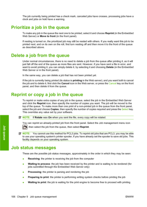 Page 115The job currently being printed has a check mark, canceled jobs have crosses, processing jobs have a
clock and jobs on hold have a warning.
Prioritize a job in the queue
To make any job in the queue the next one to be printed, select it and choose Reprint (in the Embedded
Web Server) or Move to front (in the front panel).
If nesting is turned on, the prioritized job may still be nested with others. If you really want this job to be
printed next, and on its own on the roll, first turn nesting off and then...