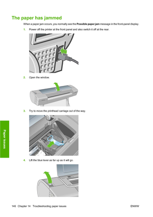 Page 155The paper has jammed
When a paper jam occurs, you normally see the Possible paper jam message in the front-panel display.
1.Power off the printer at the front panel and also switch it off at the rear.
2.Open the window.
3.Try to move the printhead carriage out of the way.
4.Lift the blue lever as far up as it will go.
146 Chapter 14   Troubleshooting paper issues ENWW
Paper issues
 