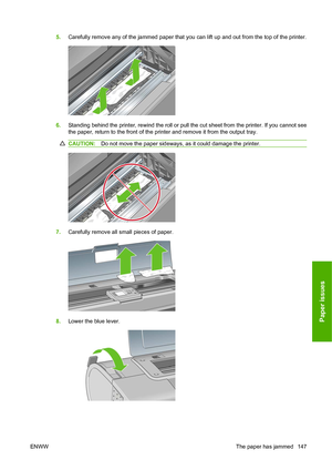 Page 1565.Carefully remove any of the jammed paper that you can lift up and out from the top of the printer.
6.Standing behind the printer, rewind the roll or pull the cut sheet from the printer. If you cannot see
the paper, return to the front of the printer and remove it from the output tray.
CAUTION:Do not move the paper sideways, as it could damage the printer.
7.Carefully remove all small pieces of paper.
8.Lower the blue lever.
ENWWThe paper has jammed 147
Paper issues
 