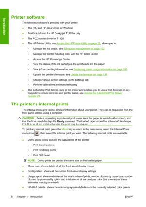 Page 17Printer software
The following software is provided with your printer:
●The RTL and HP-GL/2 driver for Windows
●PostScript driver, for HP Designjet T1120ps only
●The PCL3 raster driver for T1120
●The HP Printer Utility, see 
Access the HP Printer Utility on page 29, allows you to:
◦Manage the job queue, see 
Job queue management on page 103
◦Manage the printer including color with the HP Color Center
◦Access the HP Knowledge Center
◦View the status of the ink cartridges, the printheads and the paper...