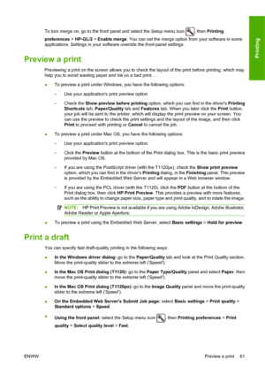 Page 70To turn merge on, go to the front panel and select the Setup menu icon , then Printing
preferences > HP-GL/2 > Enable merge. You can set the merge option from your software in some
applications. Settings in your software override the front-panel settings.
Preview a print
Previewing a print on the screen allows you to check the layout of the print before printing, which may
help you to avoid wasting paper and ink on a bad print.
●To preview a print under Windows, you have the following options:
◦Use your...