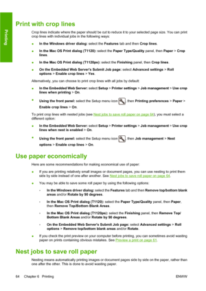 Page 73Print with crop lines
Crop lines indicate where the paper should be cut to reduce it to your selected page size. You can print
crop lines with individual jobs in the following ways:
●In the Windows driver dialog: select the Features tab and then Crop lines.
●In the Mac OS Print dialog (T1120): select the Paper Type/Quality panel, then Paper > Crop
lines.
●In the Mac OS Print dialog (T1120ps): select the Finishing panel, then Crop lines.
●On the Embedded Web Servers Submit Job page: select Advanced...