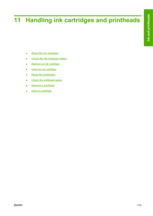 Page 12211 Handling ink cartridges and printheads
●About the ink cartridges
●
Check the ink cartridges status
●
Remove an ink cartridge
●
Insert an ink cartridge
●
About the printheads
●
Check the printhead status
●
Remove a printhead
●
Insert a printhead
ENWW113
Ink and printheads
 