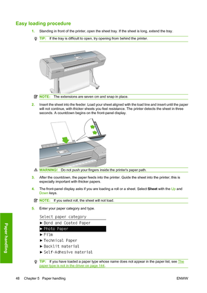 Page 57Easy loading procedure
1.Standing in front of the printer, open the sheet tray. If the sheet is long, extend the tray.
TIP:If the tray is difficult to open, try opening from behind the printer.
NOTE:The extensions are seven cm and snap in place.
2.Insert the sheet into the feeder. Load your sheet aligned with the load line and insert until the paper
will not continue, with thicker sheets you feel resistance. The printer detects the sheet in three
seconds. A countdown begins on the front-panel display....