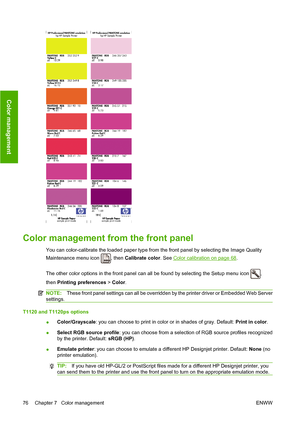 Page 85Color management from the front panel
You can color-calibrate the loaded paper type from the front panel by selecting the Image Quality
Maintenance menu icon 
, then Calibrate color. See Color calibration on page 68.
The other color options in the front panel can all be found by selecting the Setup menu icon 
,
then Printing preferences > Color.
NOTE:These front panel settings can all be overridden by the printer driver or Embedded Web Server
settings.
T1120 and T1120ps options
●Color/Grayscale: you can...