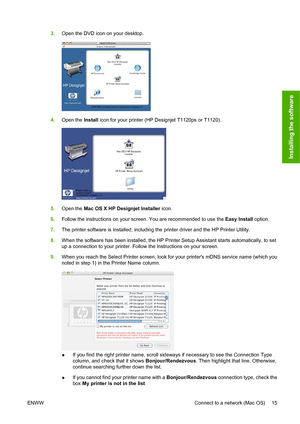 Page 243.Open the DVD icon on your desktop.
4.Open the Install icon for your printer (HP Designjet T1120ps or T1120).
5.Open the Mac OS X HP Designjet Installer icon.
6.Follow the instructions on your screen. You are recommended to use the Easy Install option.
7.The printer software is installed, including the printer driver and the HP Printer Utility.
8.When the software has been installed, the HP Printer Setup Assistant starts automatically, to set
up a connection to your printer. Follow the instructions on...