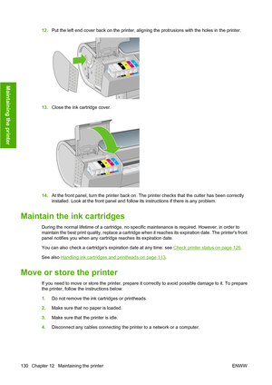 Page 13912.Put the left end cover back on the printer, aligning the protrusions with the holes in the printer.
13.Close the ink cartridge cover.
14.At the front panel, turn the printer back on. The printer checks that the cutter has been correctly
installed. Look at the front panel and follow its instructions if there is any problem.
Maintain the ink cartridges
During the normal lifetime of a cartridge, no specific maintenance is required. However, in order to
maintain the best print quality, replace a cartridge...