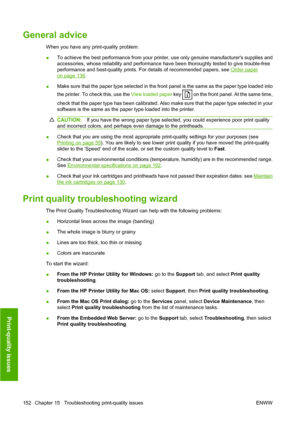 Page 161General advice
When you have any print-quality problem:
●To achieve the best performance from your printer, use only genuine manufacturers supplies and
accessories, whose reliability and performance have been thoroughly tested to give trouble-free
performance and best-quality prints. For details of recommended papers, see 
Order paper
on page 136.
●Make sure that the paper type selected in the front panel is the same as the paper type loaded into
the printer. To check this, use the View loaded paper key...