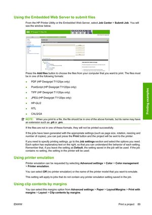 Page 98Using the Embedded Web Server to submit files
From the HP Printer Utility or the Embedded Web Server, select Job Center > Submit Job. You will
see the window below.
Press the Add files button to choose the files from your computer that you want to print. The files must
be in one of the following formats:
●PDF (HP Designjet T1120ps only)
●PostScript (HP Designjet T1120ps only)
●TIFF (HP Designjet T1120ps only)
●JPEG (HP Designjet T1120ps only)
●HP-GL/2
●RTL
●CALS/G4
NOTE:When you print to a file, the file...