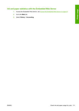 Page 119Ink and paper statistics with the Embedded Web Server
1.Access the Embedded Web Server, see Access the Embedded Web Server on page 27.
2.Go to the Main tab.
3.Select History > Accounting.
ENWW Check ink and paper usage for a job 111
Printer usage
 