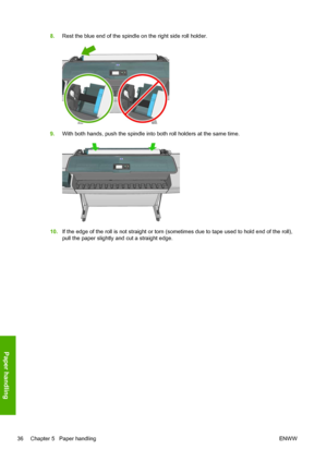 Page 448.Rest the blue end of the spindle on the right side roll holder.
9.With both hands, push the spindle into both roll holders at the same time.
10.If the edge of the roll is not straight or torn (sometimes due to tape used to hold end of the roll),
pull the paper slightly and cut a straight edge.
36 Chapter 5   Paper handlingENWW
Paper handling
 