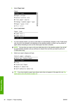 Page 483.Select Paper load.
4.Select Load sheet.
5.If a roll is already loaded, you have to wait while it is automatically unloaded. In the T1200 series
only, the roll is not unloaded, but withdrawn to the standby position, so that it can be printed on
again without reloading as soon as the sheet paper has been unloaded.
NOTE:If at any time you open a roll cover while that roll is in the standby position, the roll will
be automatically unloaded, and you will have to reload it the next time you want to print on...