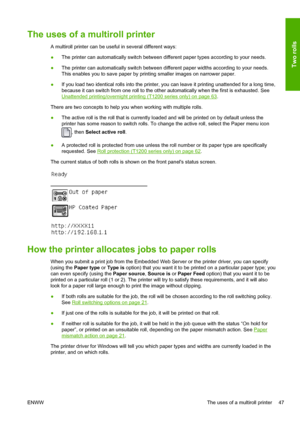 Page 55The uses of a multiroll printer
A multiroll printer can be useful in several different ways:
●The printer can automatically switch between different paper types according to your needs.
●The printer can automatically switch between different paper widths according to your needs.
This enables you to save paper by printing smaller images on narrower paper.
●If you load two identical rolls into the printer, you can leave it printing unattended for a long time,
because it can switch from one roll to the...