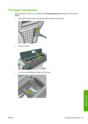 Page 149The paper has jammed
When a paper jam occurs, you normally see the Possible paper jam message in the front-panel
display.
1.Power off the printer at the front panel and also switch it off at the rear.
2.Open the window.
3.Try to move the printhead carriage out of the way.
ENWWThe paper has jammed 141
Paper issues
 