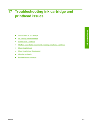 Page 17117 Troubleshooting ink cartridge and
printhead issues
●Cannot insert an ink cartridge
●
Ink cartridge status messages
●
Cannot insert a printhead
●
The front-panel display recommends reseating or replacing a printhead
●
Clean the printheads
●
Clean the printhead drop detector
●
Align the printheads
●
Printhead status messages
ENWW163
Ink system issues
 